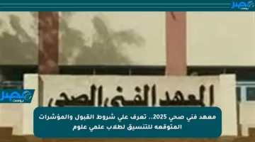 معهد فني صحي 2025.. تعرف على شروط القبول والمؤشرات المتوقعة للتنسيق لطلاب علمي علوم